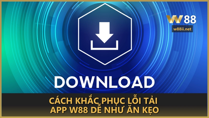 Cách khắc phục lỗi tải app W88 dễ như ăn kẹo