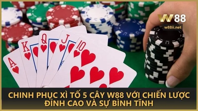 Chinh phục Xì Tố 5 Cây W88 với chiến lược đỉnh cao và sự bình tĩnh