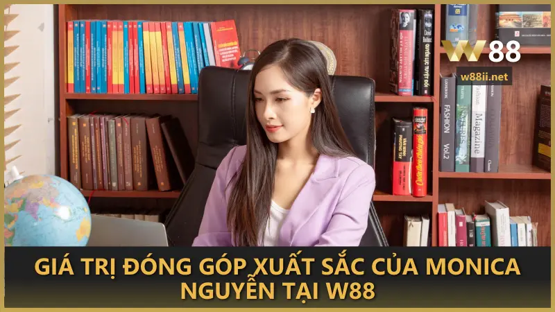 Giá trị đóng góp xuất sắc của Monica Nguyễn tại W88