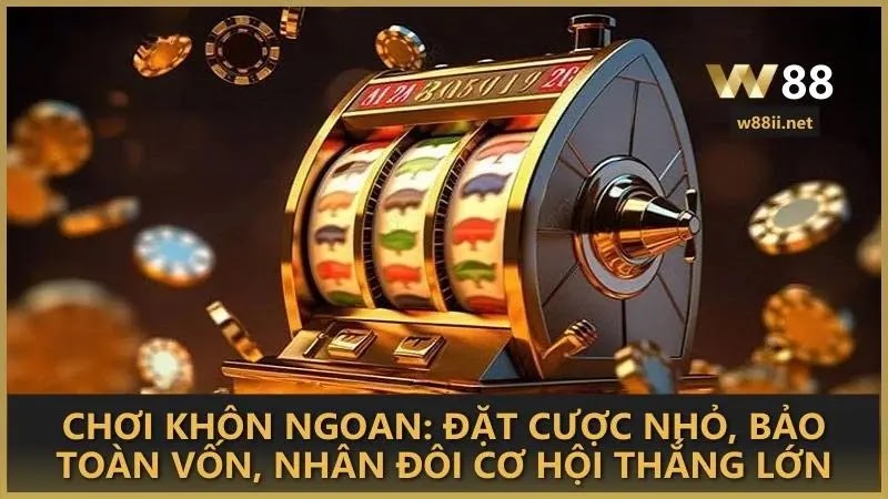 Chơi khôn ngoan: Đặt cược nhỏ, bảo toàn vốn, nhân đôi cơ hội thắng lớn