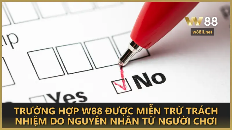 Trường hợp W88 được miễn trừ trách nhiệm do nguyên nhân từ người chơi